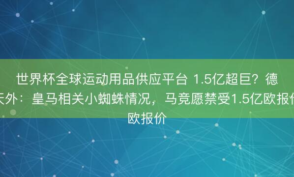 世界杯全球运动用品供应平台 1.5亿超巨？德天外：皇马相关小蜘蛛